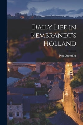 Daily Life in Rembrandt's Holland by Zumthor, Paul 1915-