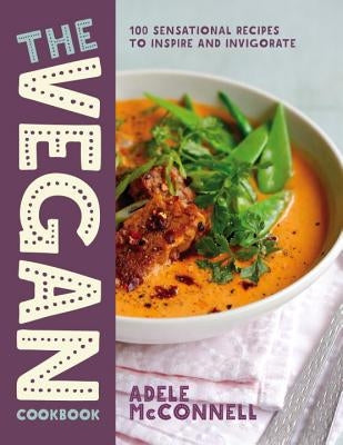 The Vegan Cookbook: 100 Sensational Recipes to Inspire and Invigorate by McConnell, Adele