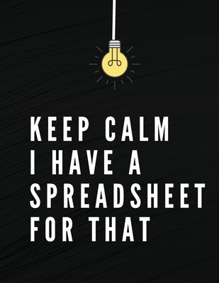 Keep Calm I Have A Spreadsheet For That: Elegant Black Cover Funny Office Notebook 8,5 x 11 Blank Lined Coworker Gag Gift Composition Book Journal by Daisy, Adil