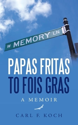 Papas Fritas to Fois Gras: A Memoir by Koch, Carl F.