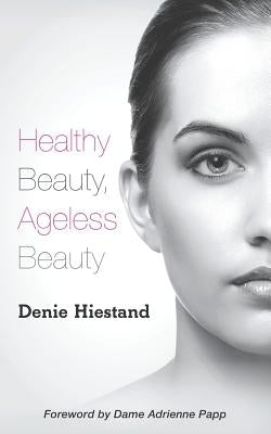 Healthy Beauty, Ageless Beauty by Hiestand, Denie