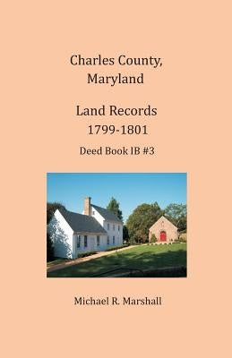 Charles County, Maryland, Land Records, 1799-1801 by Marshall, Michael R.