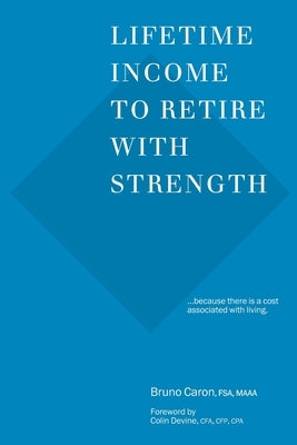 Lifetime Income to Retire with Strength: ...because there is a cost associated with living. by Devine, Colin