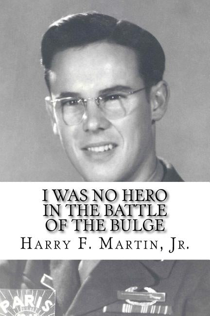 I Was No Hero in the Battle of the Bulge: Letters from My Father Telling Me I Was Too Frail and Too Weak to Face the Enemy by Coy, Jacquelyn S.