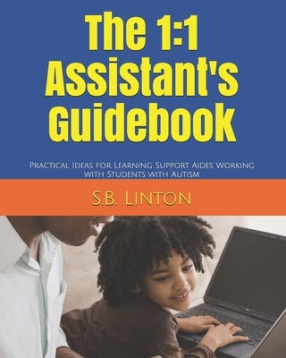 The 1: 1 Assistant's Guidebook: Practical Ideas for Learning Support Aides Working with Students with Autism by Linton, S. B.