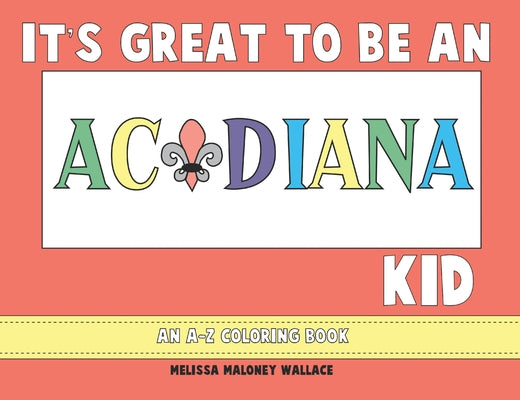 It's Great to Be an Acadiana Kid: An A-Z Coloring Book by Wallace, Melissa