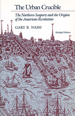 Urban Crucible: The Northern Seaports and the Origins of the American Revolution by Nash, Gary B.