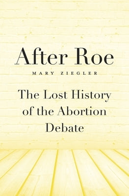 After Roe: The Lost History of the Abortion Debate by Ziegler, Mary