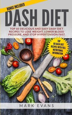 DASH Diet: Top 60 Delicious and Easy DASH Diet Recipes to Lose Weight, Lower Blood Pressure, and Stop Hypertension Fast (DASH Die by Evans, Mark