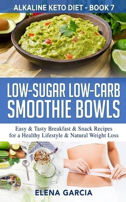 Low-Sugar Low-Carb Smoothie Bowls: Easy & Tasty Breakfast & Snack Recipes for a Healthy Lifestyle & Natural Weight Loss by Garcia, Elena