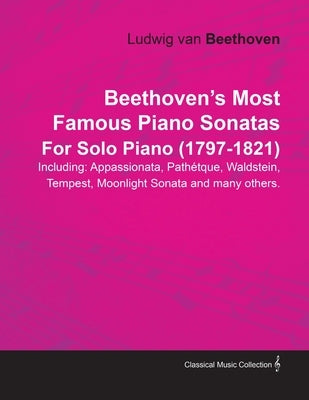 Beethoven's Most Famous Piano Sonatas - Including Appassionata, Pathétque, Waldstein, Tempest, Moonlight Sonata and Many Others - For Solo Piano (1797 by Beethoven, Ludwig Van