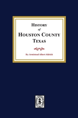 The History of Houston County, Texas by Aldrich, Armistead A.