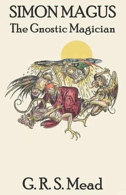 Simon Magus: The Gnostic Magician by Mead, G. R. S.