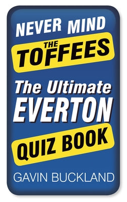 Never Mind the Toffees: The Ultimate Everton Quiz Book by Buckland, Gavin