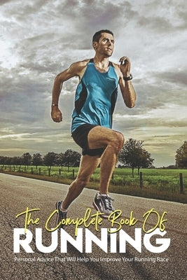The Complete Book Of Running: Personal Advice That Will Help You Improve Your Running Race: Running Books 2020 by Laton, Robin