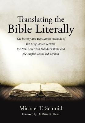 Translating the Bible Literally: The history and translation methods of the King James Version, the New American Standard Bible and the English Standa by Schmid, Michael T.