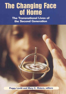 The Changing Face of Home: The Transnational Lives of the Second Generation by Levitt, Peggy