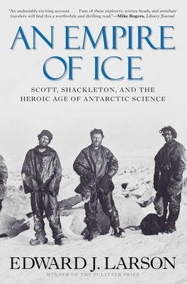 An Empire of Ice: Scott, Shackleton, and the Heroic Age of Antarctic Science by Larson, Edward J.