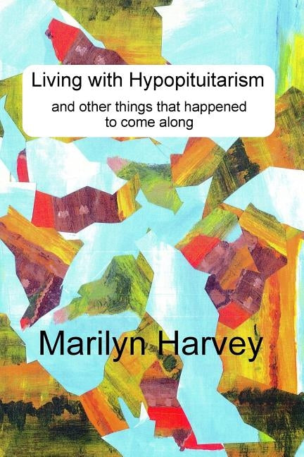 Living with Hypopituitarism and other things that happened to come along by Harvey, Marilyn