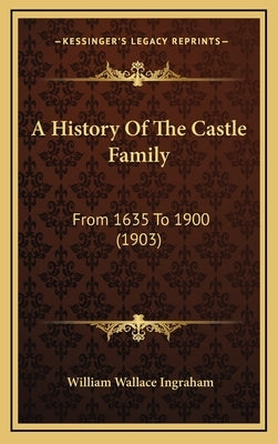 A History Of The Castle Family: From 1635 To 1900 (1903) by Ingraham, William Wallace