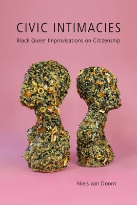 Civic Intimacies: Black Queer Improvisations on Citizenship by Van Doorn, Niels