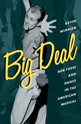 Big Deal: Bob Fosse and Dance in the American Musical by Winkler, Kevin