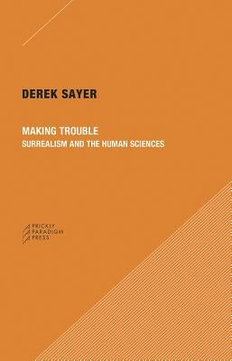 Making Trouble: Surrealism and the Human Sciences by Sayer, Derek