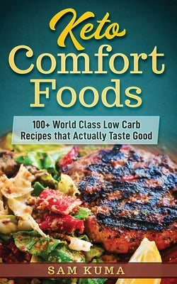 Keto Comfort Foods: 100+ World Class Low Carb Recipes that Actually Taste Good by Kuma, Sam