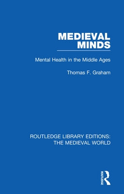 Medieval Minds: Mental Health in the Middle Ages by Graham, Thomas F.