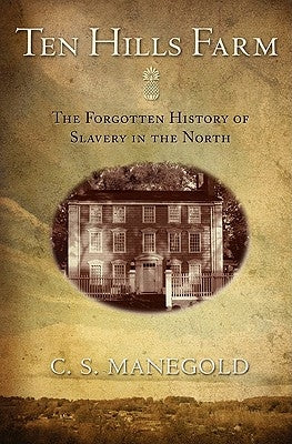 Ten Hills Farm: The Forgotten History of Slavery in the North by Manegold, C. S.