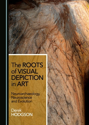 The Roots of Visual Depiction in Art: Neuroarchaeology, Neuroscience and Evolution by Hodgson, Derek