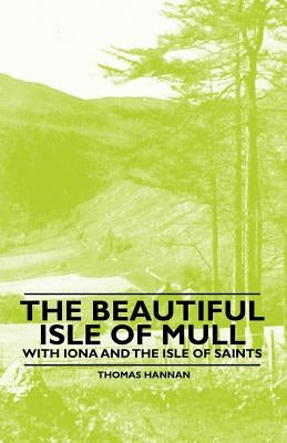 The Beautiful Isle of Mull - With Iona and the Isle of Saints by Hannan, Thomas