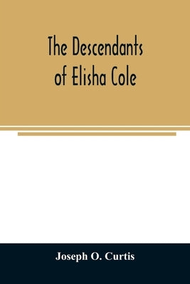 The descendants of Elisha Cole: who came from Cape Cod to what is now Putnam County, New York about 1745 by O. Curtis, Joseph