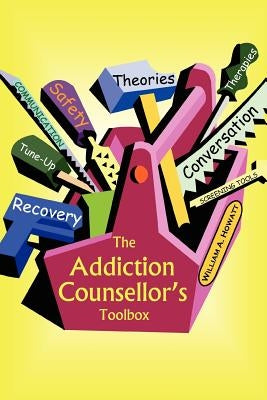 The Addiction Counsellor's Toolbox by Howatt, William a.