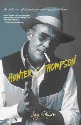 Hunter S. Thompson: An Insider's View of Deranged, Depraved, Drugged Out Brilliance by Cowan, Jay