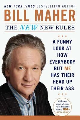 The New New Rules: A Funny Look at How Everybody But Me Has Their Head Up Their Ass by Maher, Bill