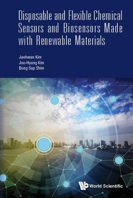 Disposable and Flexible Chemical Sensors and Biosensors Made with Renewable Materials by Kim, Jaehwan