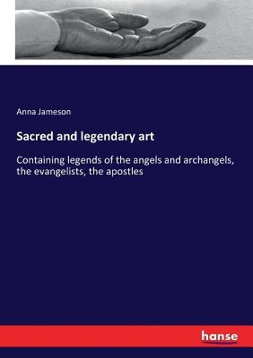 Sacred and legendary art: Containing legends of the angels and archangels, the evangelists, the apostles by Jameson, Anna