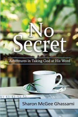 No Secret: Adventures in Taking God at His Word by Ghassami, Sharon