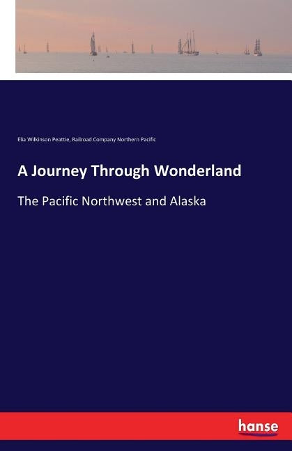 A Journey Through Wonderland: The Pacific Northwest and Alaska by Northern Pacific, Railroad Company