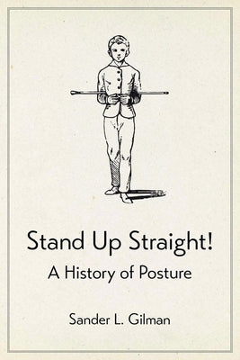 Stand Up Straight!: A History of Posture by Gilman, Sander L.