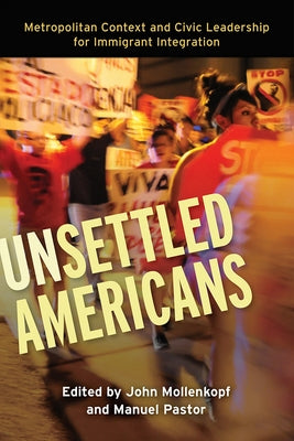 Unsettled Americans: Metropolitan Context and Civic Leadership for Immigrant Integration by Mollenkopf, John