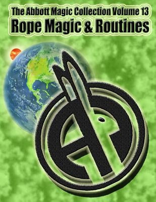 The Abbott Magic Collection Volume 13: Rope Magic & Routines by Kleiber, Chuck