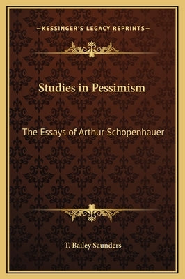 Studies in Pessimism: The Essays of Arthur Schopenhauer by Saunders, T. Bailey