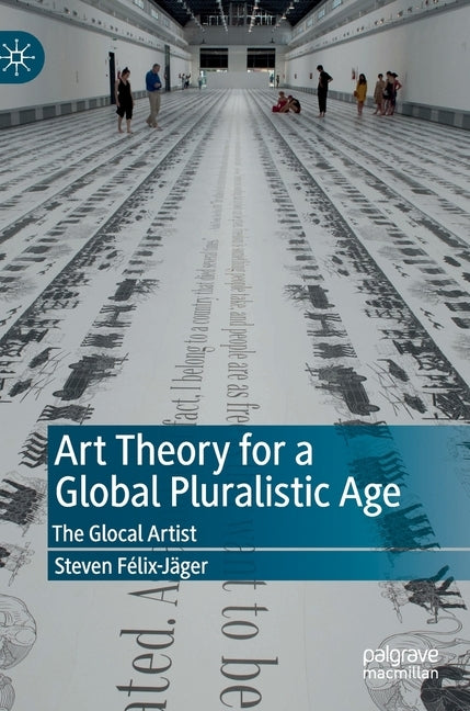 Art Theory for a Global Pluralistic Age: The Glocal Artist by Félix-Jäger, Steven