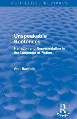 Unspeakable Sentences (Routledge Revivals): Narration and Representation in the Language of Fiction by Banfield, Ann