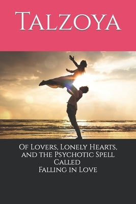 Of Lovers, Lonely Hearts, and the Psychotic Spell Called Falling in Love by Talzoya