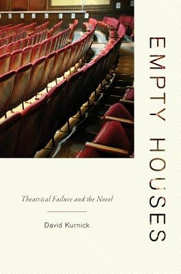 Empty Houses: Theatrical Failure and the Novel by Kurnick, David