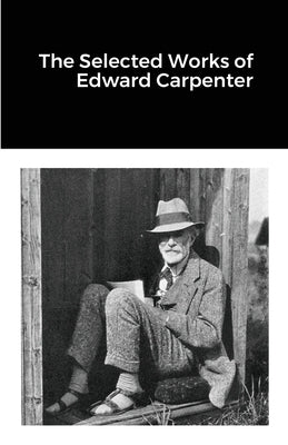 The Selected Works of Edward Carpenter by Carpenter, Edward