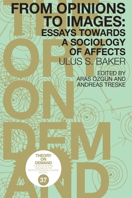 From Opinions to Images: Essays Towards a Sociology of Affects by Baker, Ulus